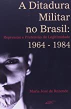 A Ditadura Militar No Brasil - Repressao E Pretensao De Legitimidade 1964-1984