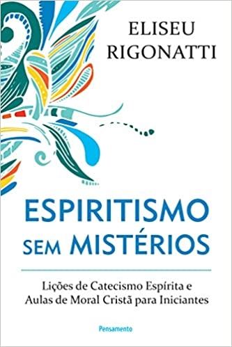 Espiritismo sem mistérios: Lições de Catecismo Espírita e Aulas de Moral Cristã para Iniciantes