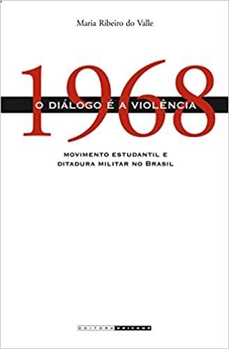 1968: O Diálogo é a Violência: Movimento Estudantil e Ditadura Militar no Brasil
