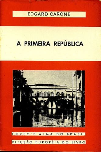 A Primeira Republica - Corpo e Alma do Brasil