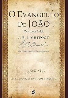 O Evangelho de João Capítulos 1-12 - Série o Legado de Lightfoot - Volume 2